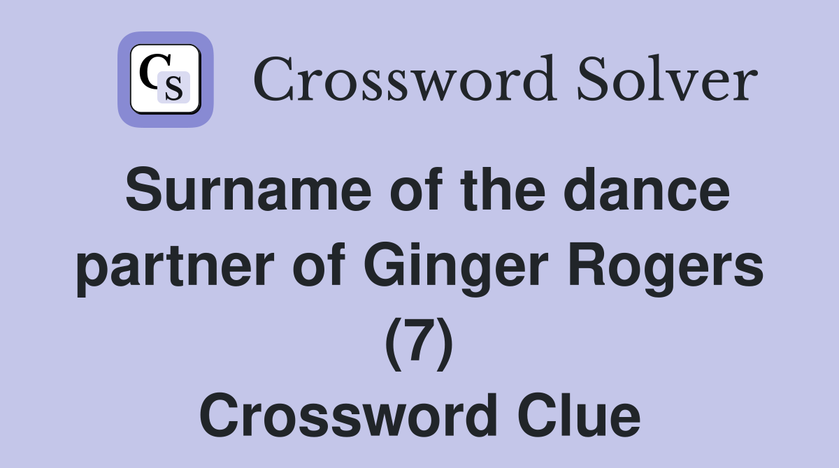Surname of the dance partner of Ginger Rogers (7) Crossword Clue