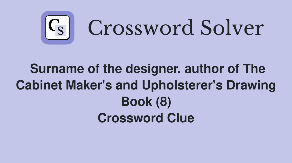 Surname of the designer. author of The Cabinet Maker's and Upholsterer's Drawing Book (8) Crossword Clue