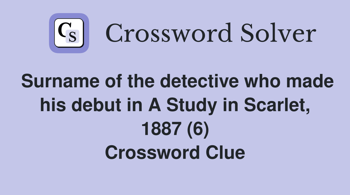 Surname of the detective who made his debut in A Study in Scarlet, 1887 (6) Crossword Clue