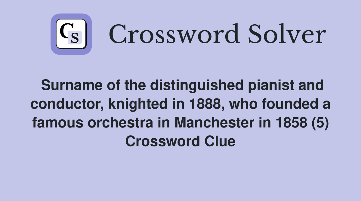 Surname of the distinguished pianist and conductor, knighted in 1888, who founded a famous orchestra in Manchester in 1858 (5) Crossword Clue