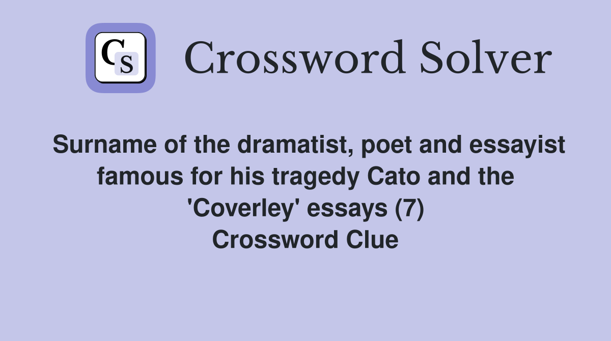 Surname of the dramatist, poet and essayist famous for his tragedy Cato and the 'Coverley' essays (7) Crossword Clue