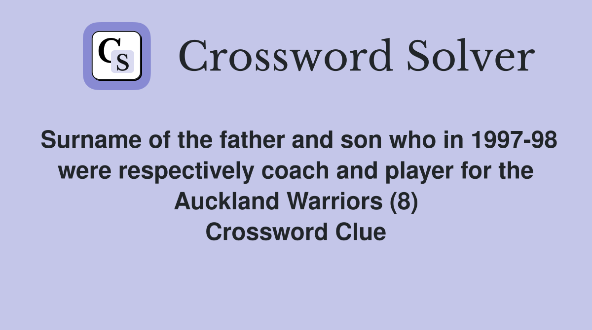 Surname of the father and son who in 1997-98 were respectively coach and player for the Auckland Warriors (8) Crossword Clue
