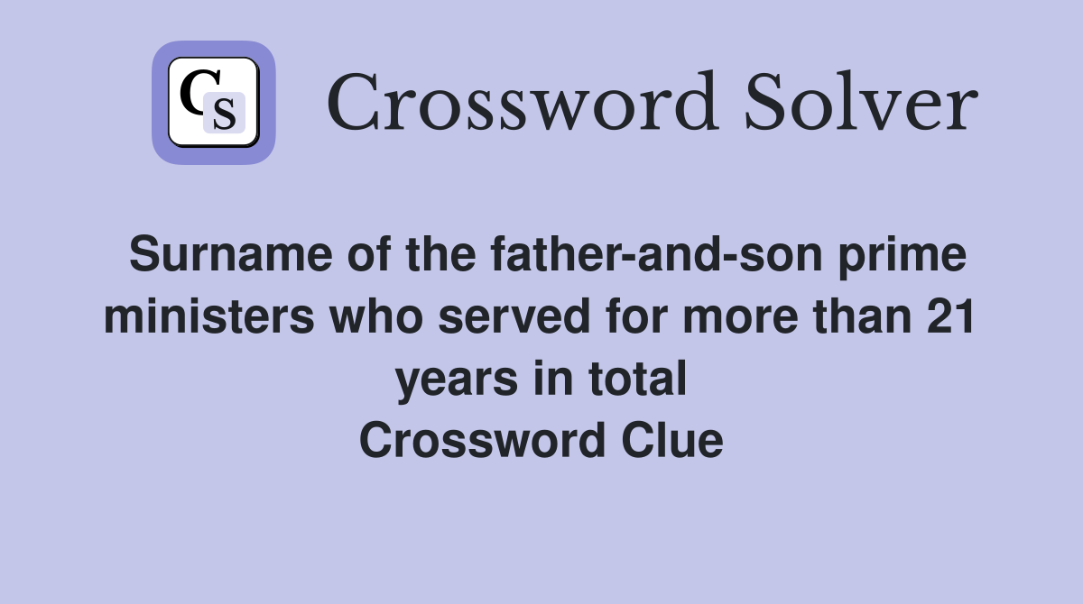 Surname of the father-and-son prime ministers who served for more than 21 years in total Crossword Clue