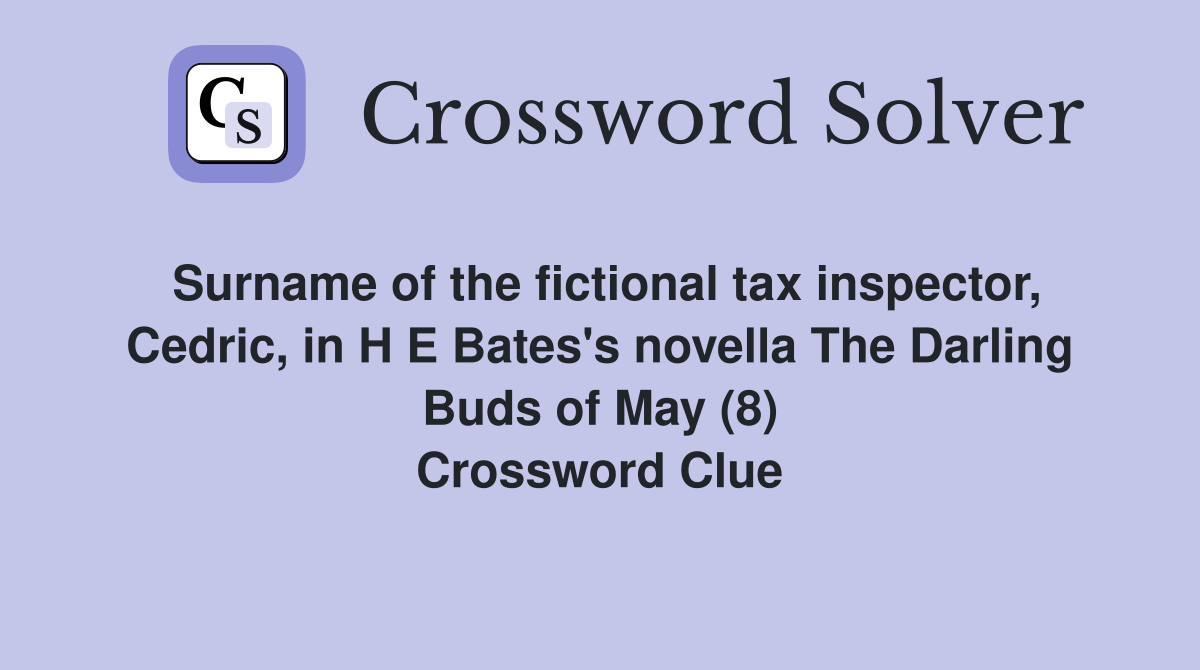Surname of the fictional tax inspector, Cedric, in H E Bates's novella The Darling Buds of May (8) Crossword Clue