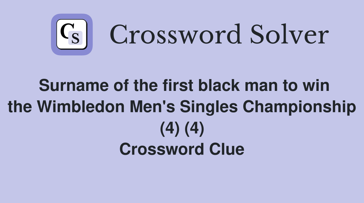 Surname of the first black man to win the Wimbledon Men's Singles Championship (4) (4) Crossword Clue