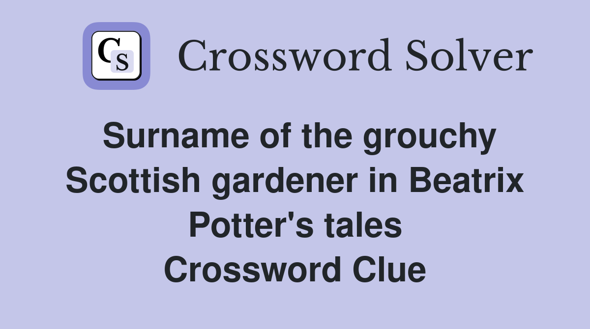 Surname of the grouchy Scottish gardener in Beatrix Potter's tales Crossword Clue