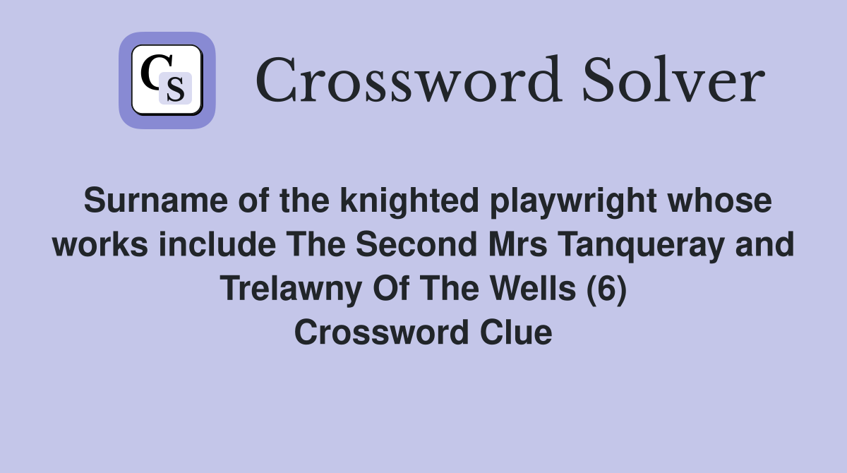 Surname of the knighted playwright whose works include The Second Mrs Tanqueray and Trelawny Of The Wells (6) Crossword Clue
