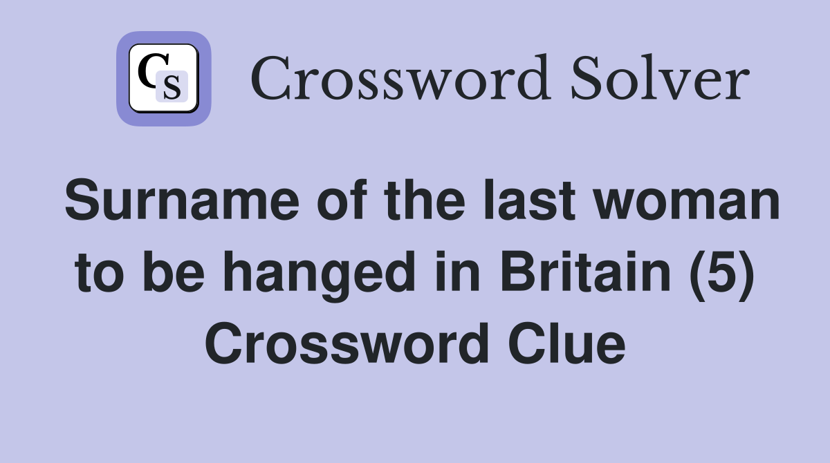 Surname of the last woman to be hanged in Britain (5) Crossword Clue