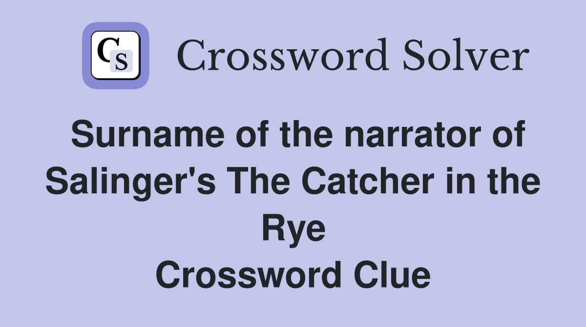 Surname of the narrator of Salinger's The Catcher in the Rye Crossword Clue
