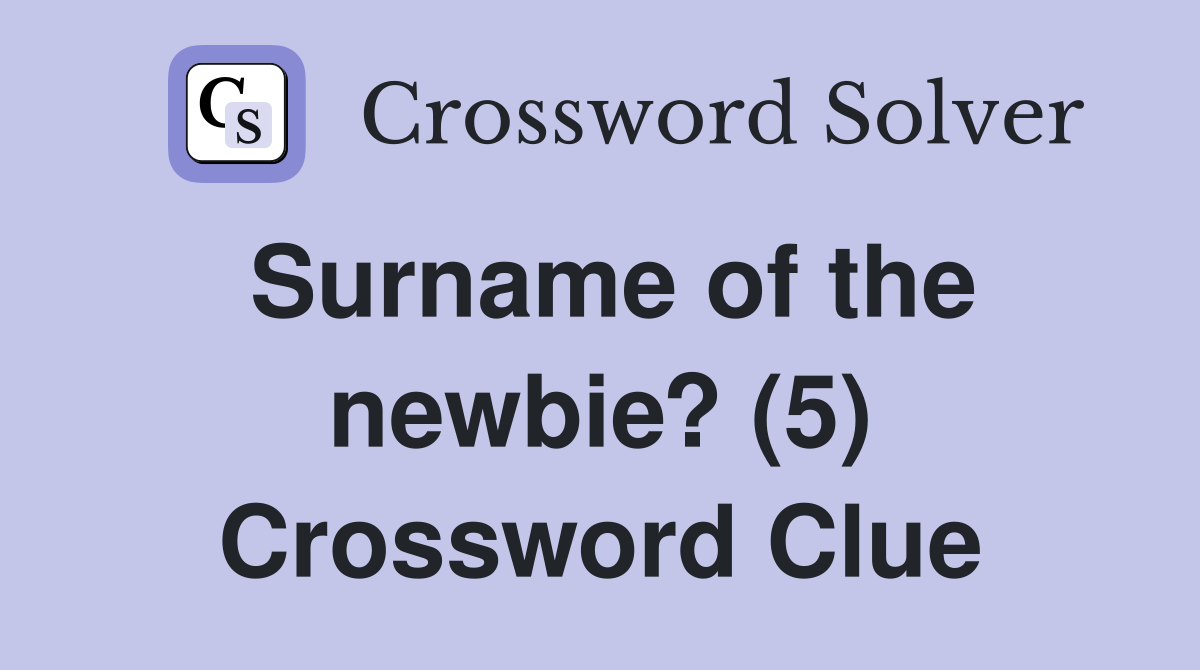 Surname of the newbie? (5) Crossword Clue