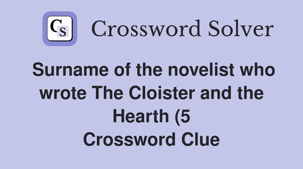 Surname of the novelist who wrote The Cloister and the Hearth (5 Surname of the novelist who wrote The Cloister and the Hearth (5