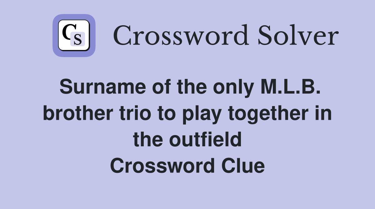 Surname of the only M.L.B. brother trio to play together in the outfield Crossword Clue
