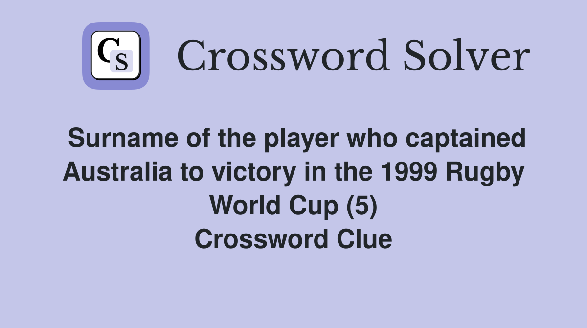 Surname of the player who captained Australia to victory in the 1999 Rugby World Cup (5) Crossword Clue