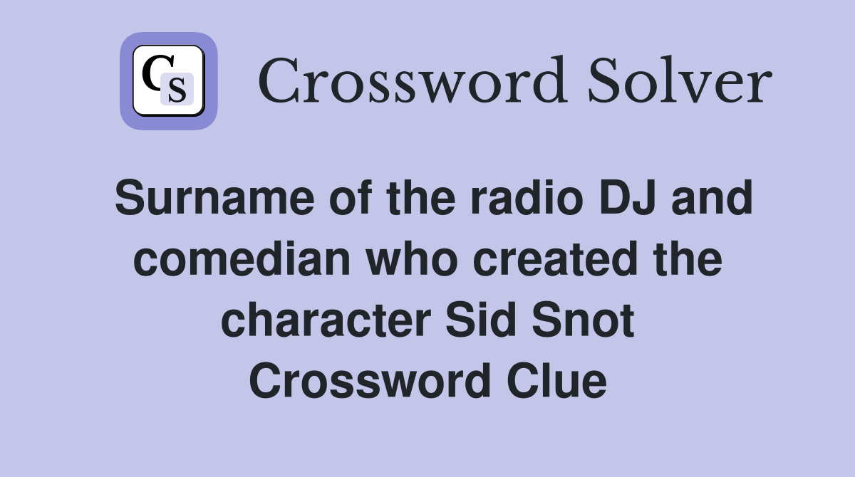 Surname of the radio DJ and comedian who created the character Sid Snot Crossword Clue