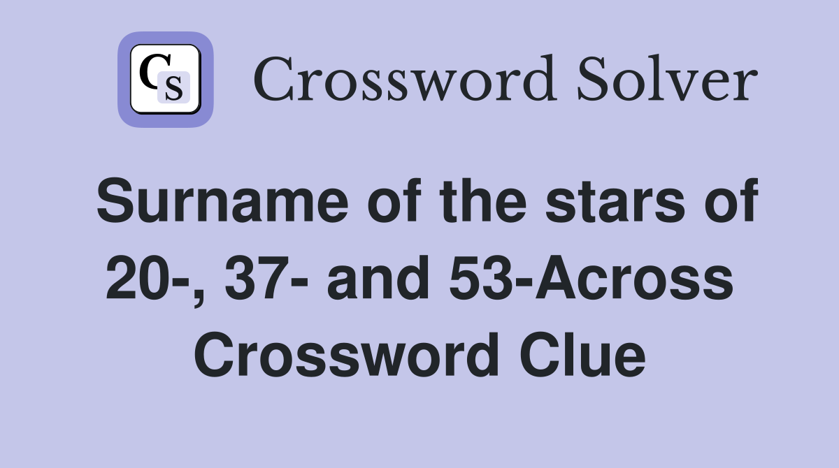 Surname of the stars of 20-, 37- and 53-Across Crossword Clue