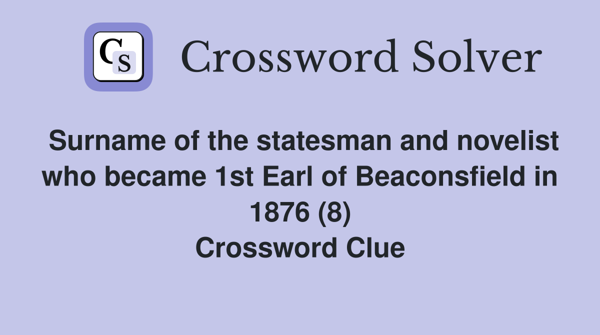 Surname of the statesman and novelist who became 1st Earl of Beaconsfield in 1876 (8) Crossword Clue