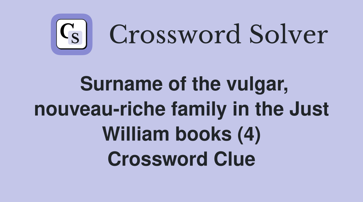 Surname of the vulgar, nouveau-riche family in the Just William books (4) Crossword Clue