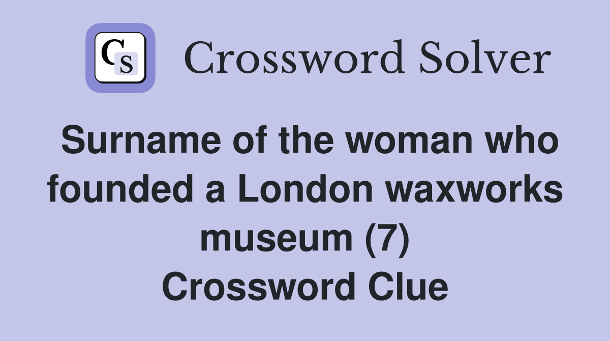 Surname of the woman who founded a London waxworks museum (7) Crossword Clue
