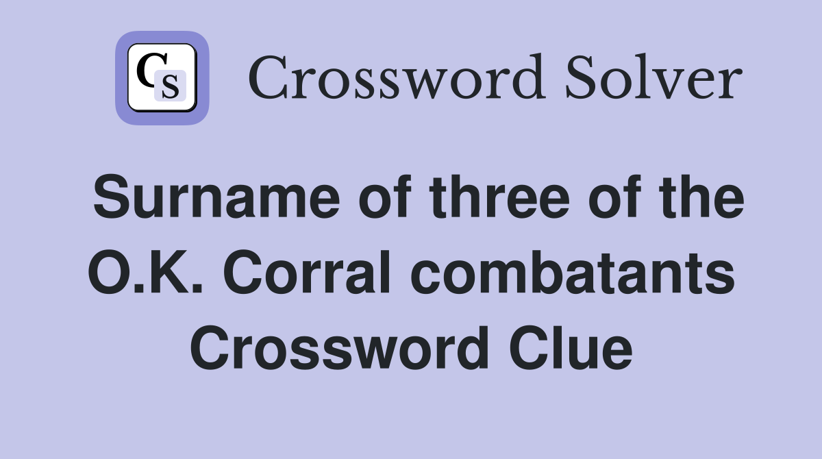 Surname of three of the O.K. Corral combatants Crossword Clue