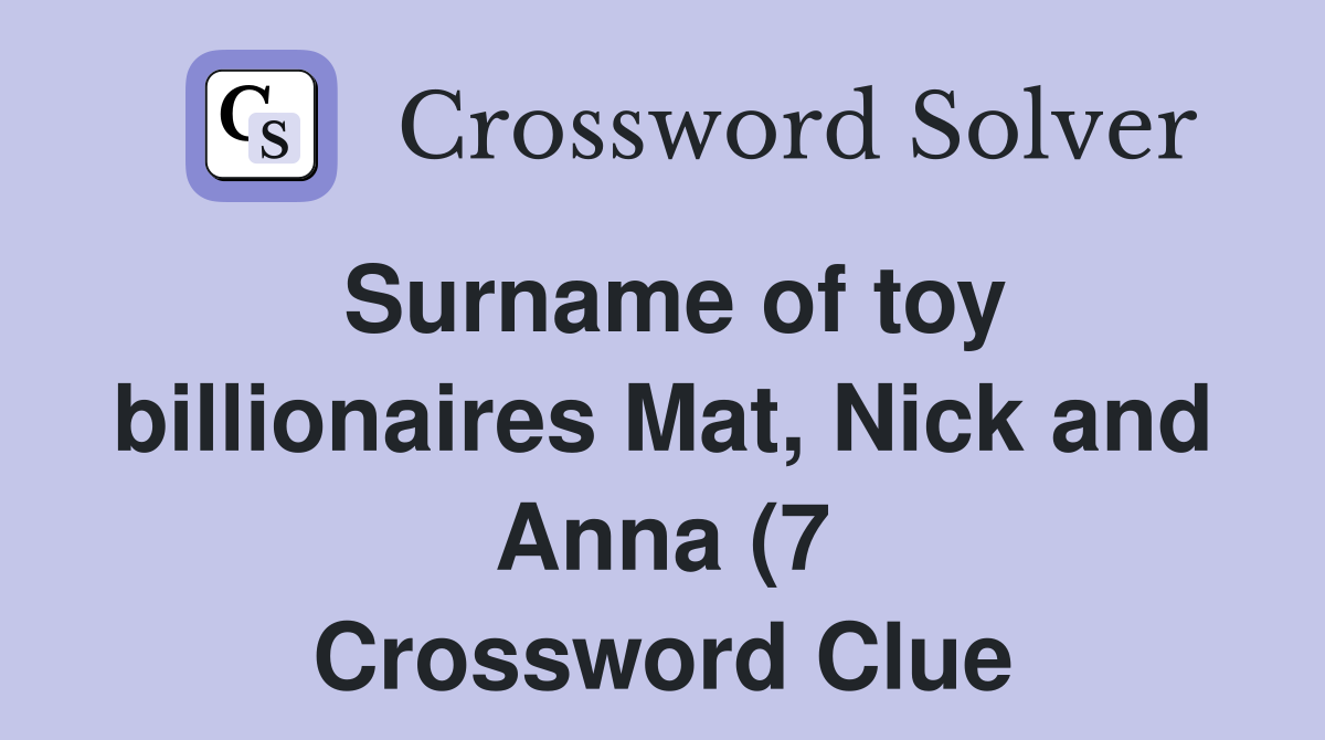 Surname of toy billionaires Mat Nick and Anna (7) Crossword Clue Surname of toy billionaires Mat Nick and Anna (7) Crossword Clue