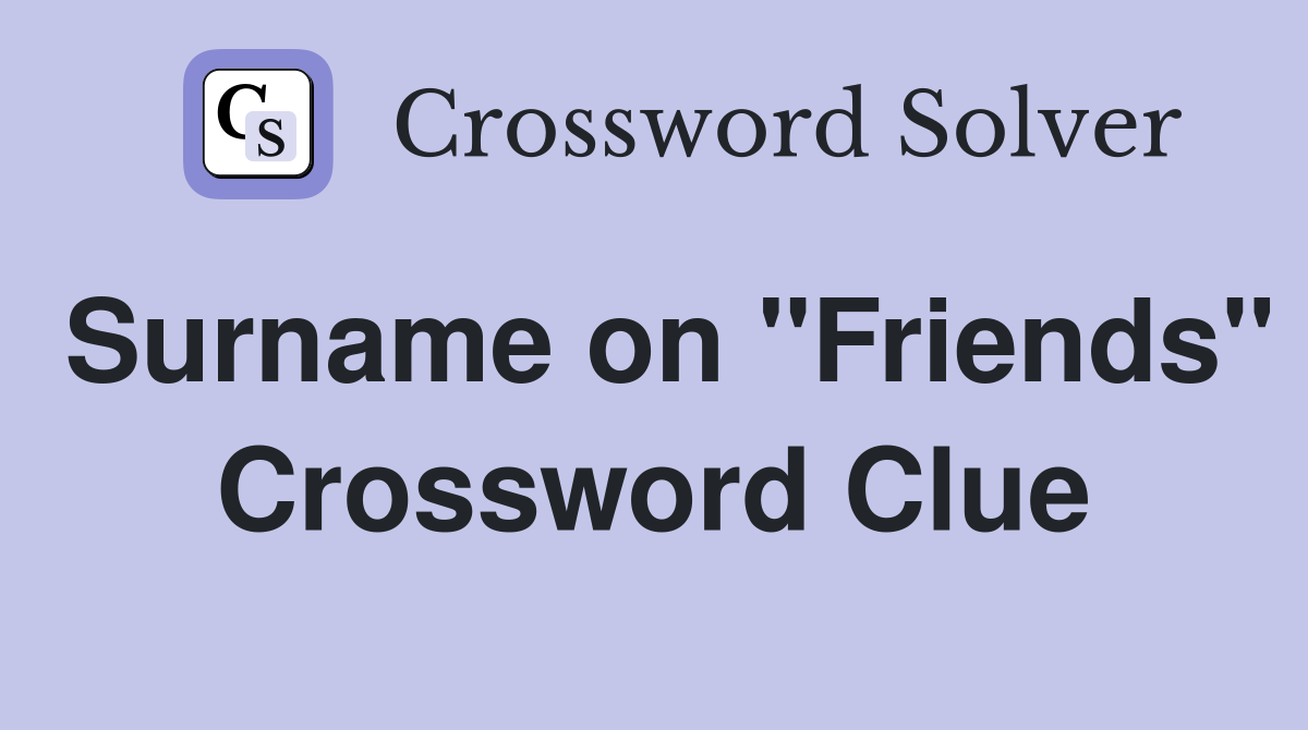 Surname on "Friends" Crossword Clue