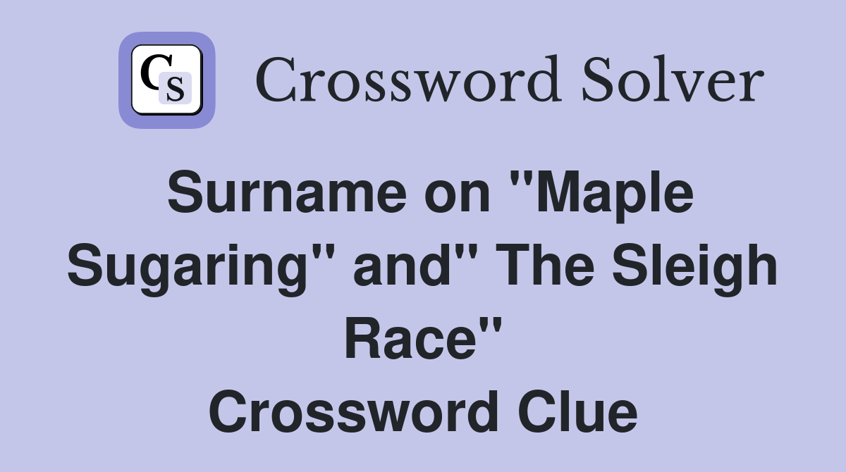 Surname on #39 #39 Maple Sugaring #39 #39 and #39 #39 The Sleigh Race #39 #39 Crossword Clue