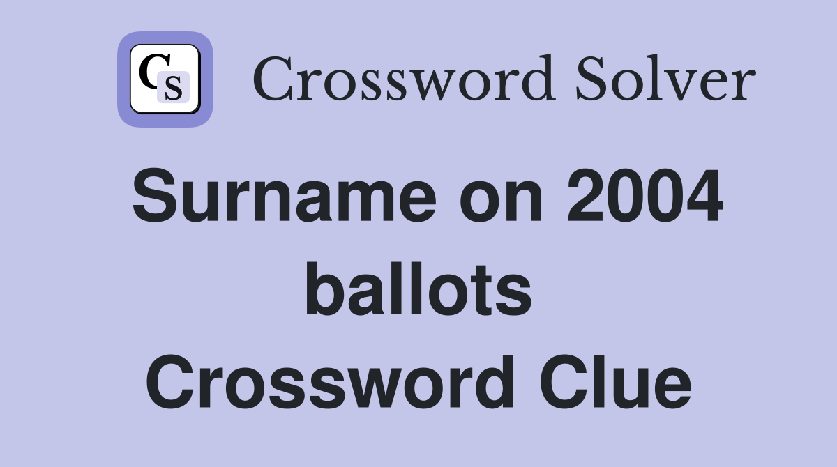 Surname on 2004 ballots Crossword Clue