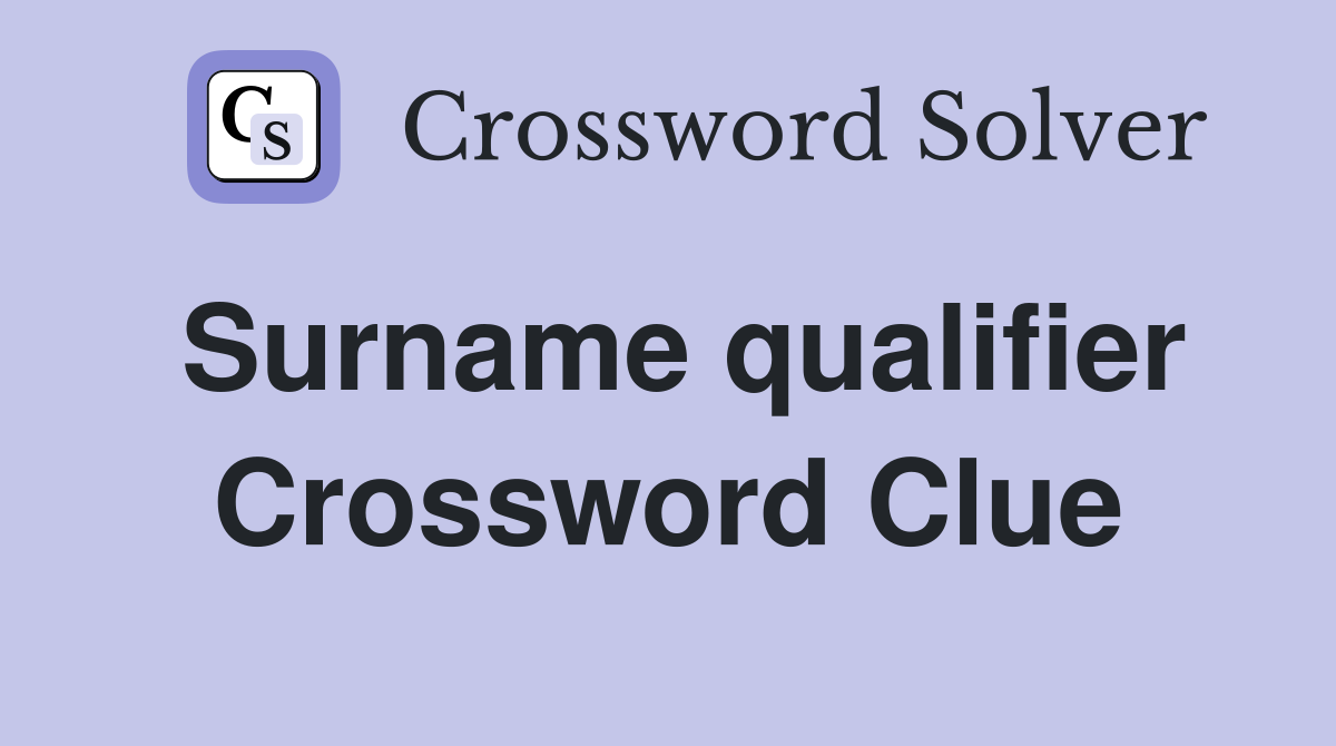 Surname qualifier Crossword Clue