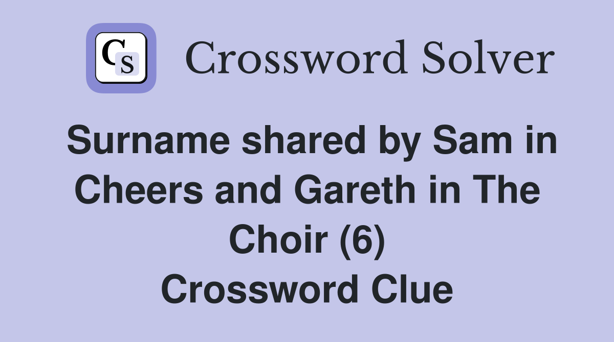 Surname shared by Sam in Cheers and Gareth in The Choir (6) Crossword Clue