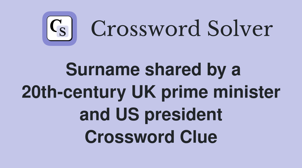 Surname shared by a 20th-century UK prime minister and US president Crossword Clue