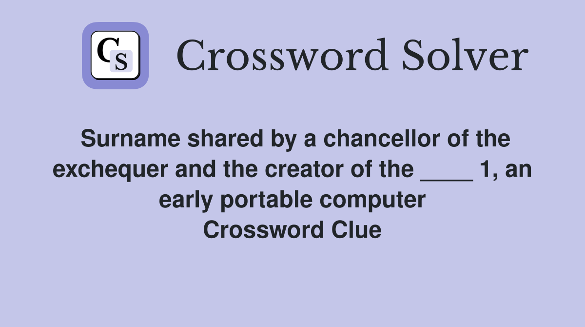 Surname shared by a chancellor of the exchequer and the creator of the ____ 1, an early portable computer Crossword Clue