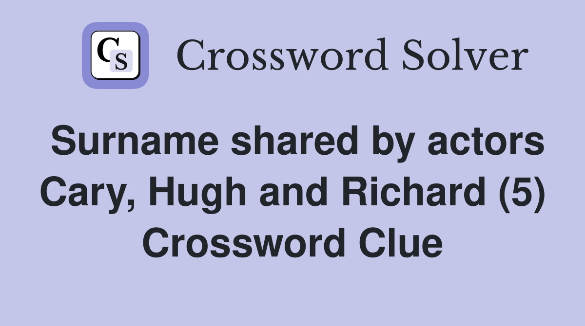 Surname shared by actors Cary, Hugh and Richard (5) Crossword Clue