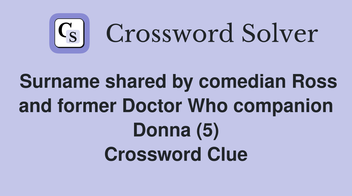 Surname shared by comedian Ross and former Doctor Who companion Donna (5) Crossword Clue
