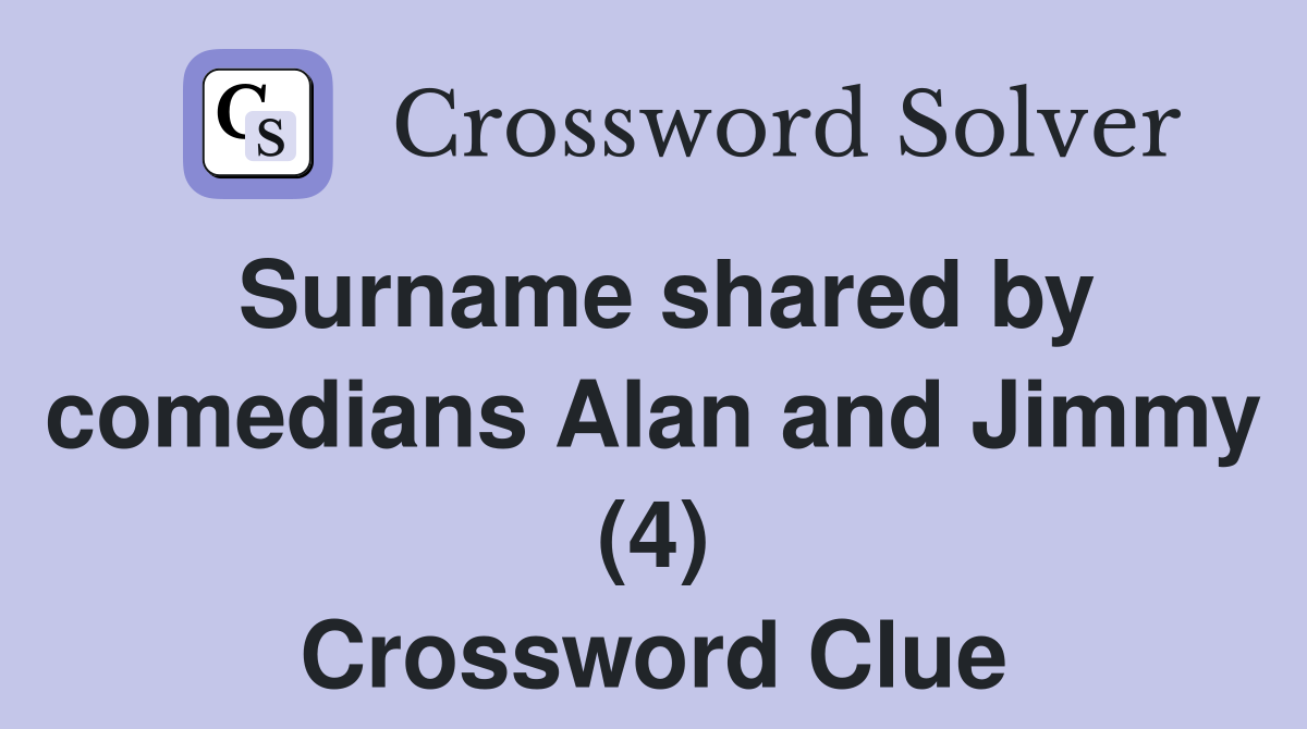 Surname shared by comedians Alan and Jimmy (4) Crossword Clue