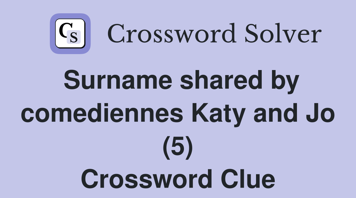 Surname shared by comediennes Katy and Jo (5) Crossword Clue