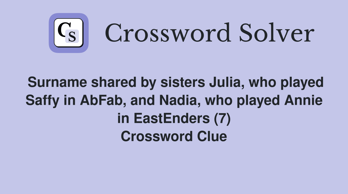 Surname shared by sisters Julia, who played Saffy in AbFab, and Nadia, who played Annie in EastEnders (7) Crossword Clue