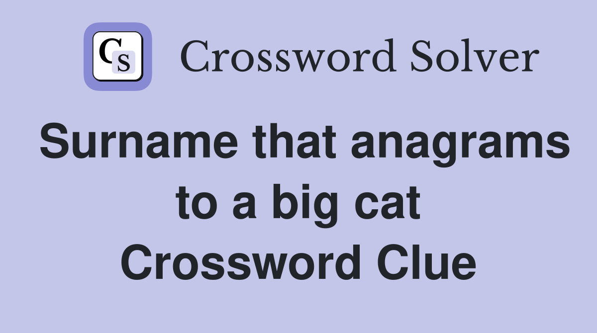 Surname that anagrams to a big cat Crossword Clue