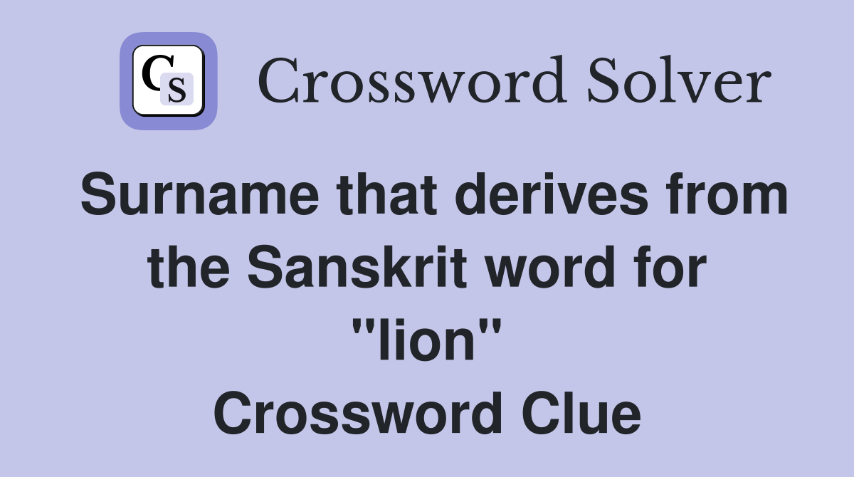 Surname that derives from the Sanskrit word for "lion" Crossword Clue