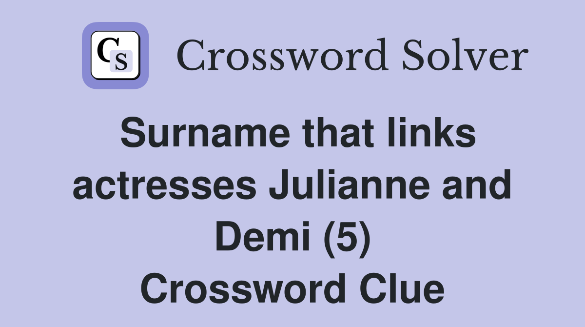 Surname that links actresses Julianne and Demi (5) Crossword Clue