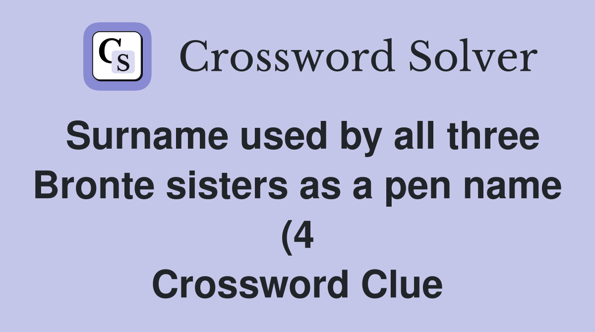Surname used by all three Bronte sisters as a pen name (4) Crossword Surname used by all three Bronte sisters as a pen name (4) Crossword