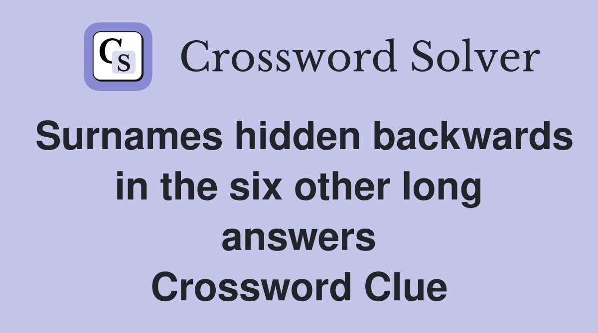 Surnames hidden backwards in the six other long answers Crossword Clue