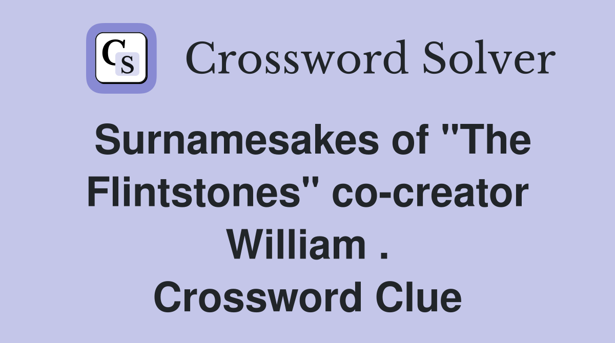 Surnamesakes of "The Flintstones" co-creator William . Crossword Clue