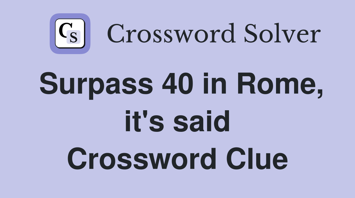 Surpass 40 in Rome, it's said Crossword Clue