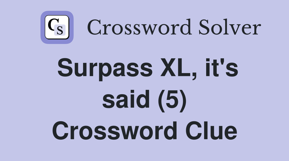 Surpass XL, it's said (5) Crossword Clue