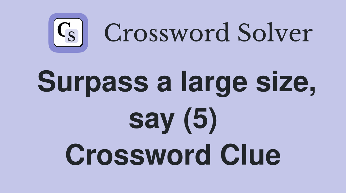 Surpass a large size, say (5) Crossword Clue