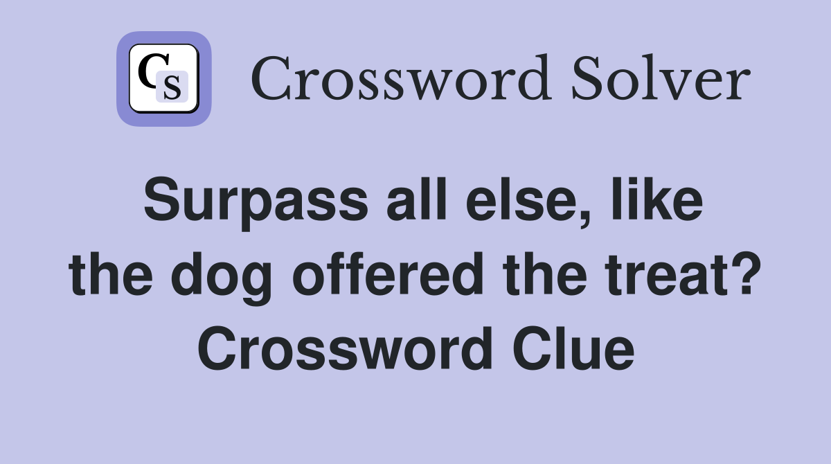 Surpass all else, like the dog offered the treat? Crossword Clue