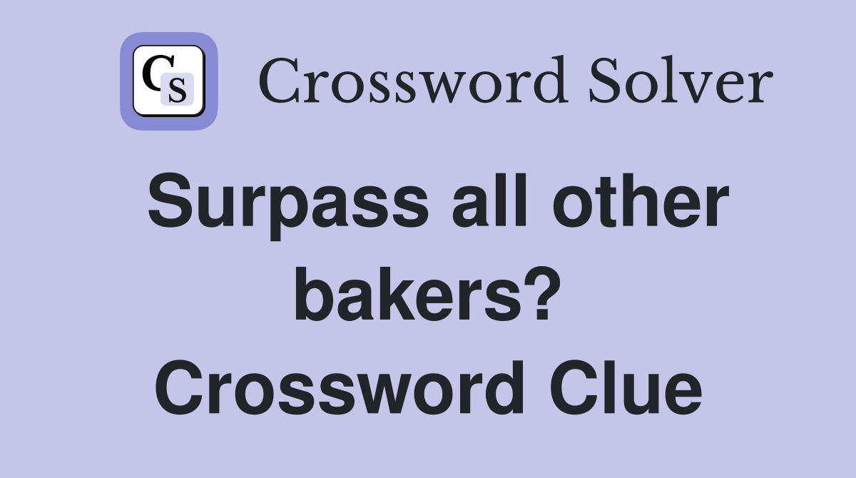 Surpass all other bakers? Crossword Clue
