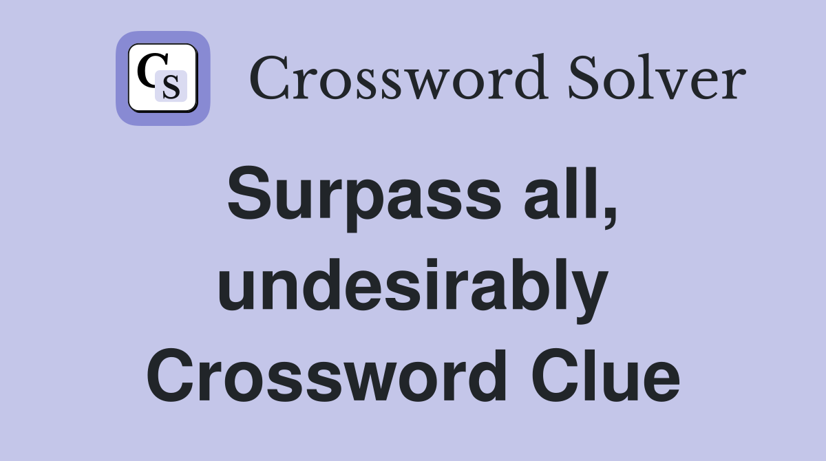 Surpass all, undesirably Crossword Clue