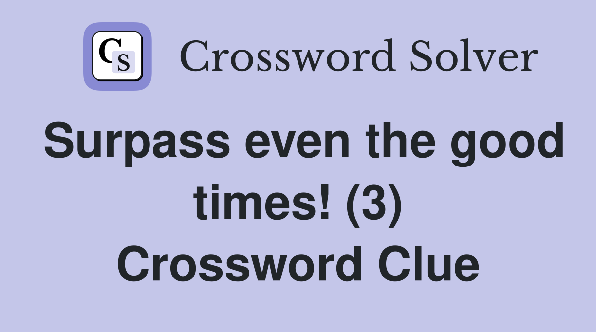 Surpass even the good times! (3) Crossword Clue