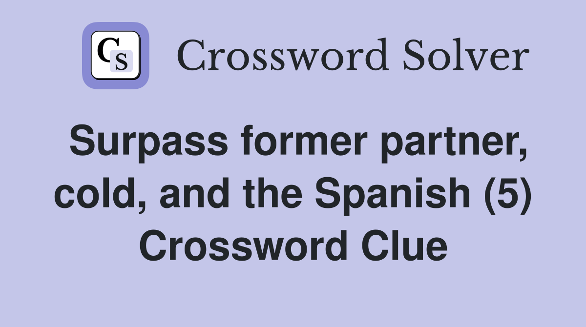 Surpass former partner, cold, and the Spanish (5) Crossword Clue